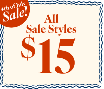4th of July Sale! All Sale Styles $15
